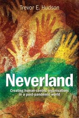 Neverland: Creating human-centric organisations in a post-pandemic society by Hudson, Trevor E.