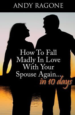 How To Fall Madly In Love With Your Spouse Again... In Ten Days by Isaacs, Jennifer