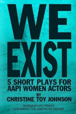 We Exist: 5 Short Plays for AAPI Women Actors by Toy Johnson, Christine