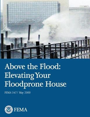 Above the Flood: Elevating Your Floodprone House (FEMA 347 / May 2000) by Agency, Federal Emergency Management