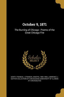October 9, 1871: The Burning of Chicago: Poems of the Great Chicago Fire by Gerty, Francis J. (Francis Joseph) 1892
