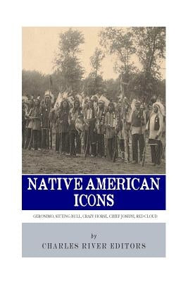 Native American Icons: Geronimo, Sitting Bull, Crazy Horse, Chief Joseph and Red Cloud by Charles River