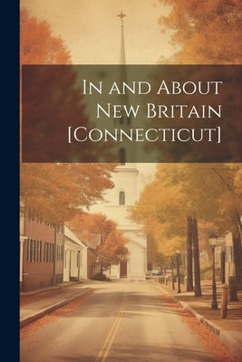 In and About New Britain [Connecticut] by Anonymous