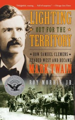 Lighting Out for the Territory: How Samuel Clemens Headed West and Became Mark Twain by Morris, Roy, Jr.