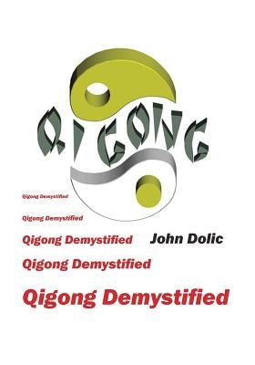 Qigong Demystified: Qigong - Chinese Art Of Self-Healing That Can Change Your Life by Dolic, John
