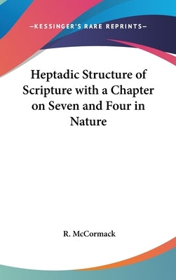 Heptadic Structure of Scripture with a Chapter on Seven and Four in Nature by McCormack, R.
