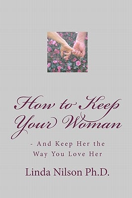 How to Keep Your Woman: - And Keep Her the Way You Love Her by Nilson Ph. D., Linda