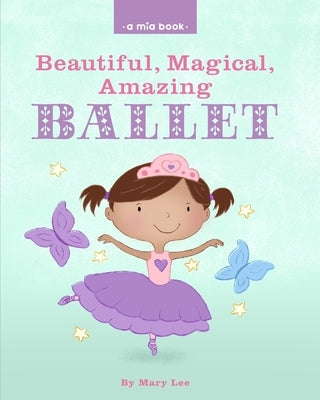 Beautiful, Magical, Amazing BALLET (A Mia Book) by Lee, Mary