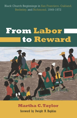 From Labor to Reward: Black Church Beginnings in San Francisco, Oakland, Berkeley, and Richmond, 1849-1972 by Taylor, Martha C.