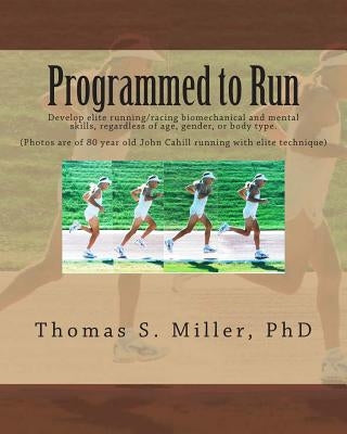 Programmed to Run: Develop elite running/racing biomechanical and mental skills, regardless of age, gender, or body type. by Miller Phd, Thomas S.