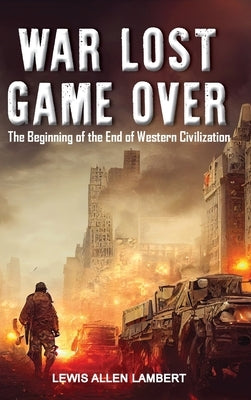 War Lost Game Over: The Beginning of the End of Western Civilization by Lambert, Lewis Allen