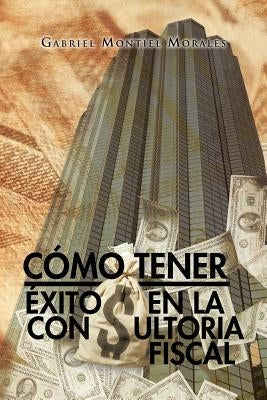 Como Tener Exito En La Consultoria Fiscal by Morales, Gabriel Montiel
