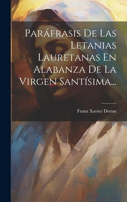 Paráfrasis De Las Letanias Lauretanas En Alabanza De La Virgen Santísima... by Dornn, Franz Xavier
