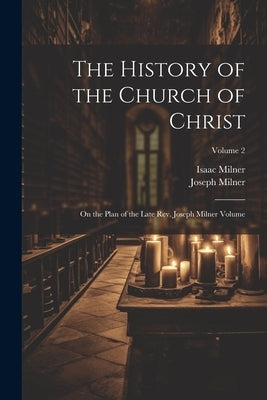 The History of the Church of Christ; On the Plan of the Late Rev. Joseph Milner Volume; Volume 2 by 1744-1797, Milner Joseph