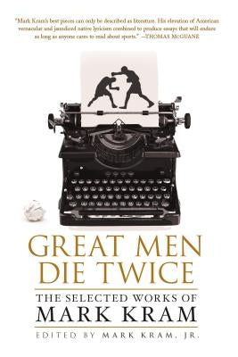 Great Men Die Twice: The Selected Works of Mark Kram by Kram, Mark