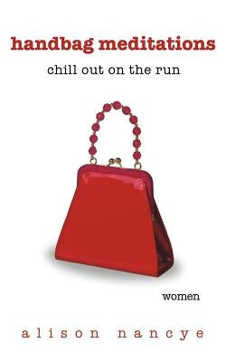 Handbag Meditations: Chill Out on the Run by Nancye, Alison