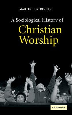 A Sociological History of Christian Worship by Stringer, Martin D.