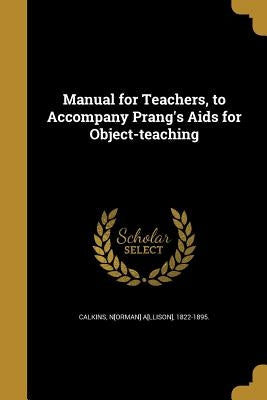 Manual for Teachers, to Accompany Prang's Aids for Object-teaching by Calkins, N[orman] A[llison] 1822-1895