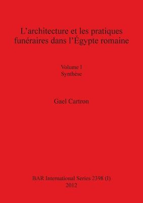 L'architecture et les pratiques funéraires dans l'Égypte romaine: Volume I Synthèse by Cartron, Gael