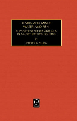 Hearts and Minds, Water and Fish: Support for the IRA and INLA in a Northern Irish Ghetto by Sluka, Jeffrey A.