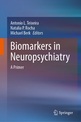 Biomarkers in Neuropsychiatry: A Primer by Teixeira, Antonio L.