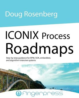 Iconix Process Roadmaps: Step-By-Step Guidance for Soa, Embedded, and Algorithm-Intensive Systems by Rosenberg, Doug