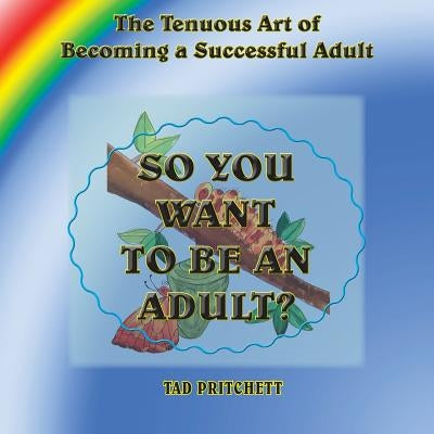 So You Want to Be an Adult: The Tenuous Art of Becoming a Successful Adult by Pritchett, Tad