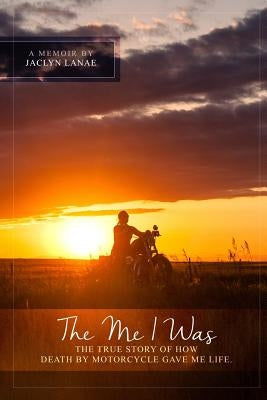 The Me I Was: The true story of how death by motorcycle gave me life. by Lanae, Jaclyn