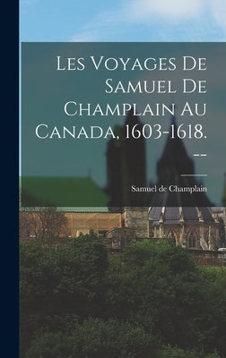 Les Voyages de Samuel de Champlain au Canada, 1603-1618. -- by Champlain, Samuel De