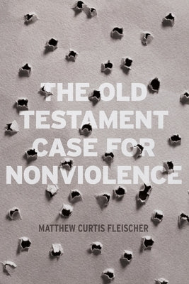 The Old Testament Case for Nonviolence by Fleischer, Matthew Curtis