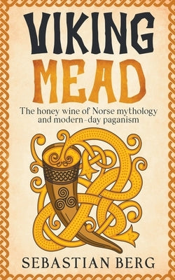 Viking Mead: The Honey Wine of Norse Mythology and Modern-Day Paganism by Berg, Sebastian