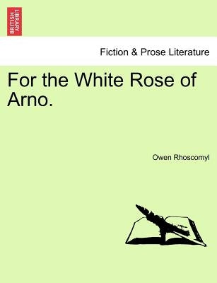 For the White Rose of Arno. by Rhoscomyl, Owen