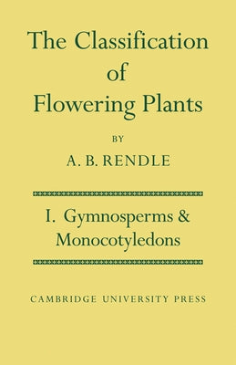 The Classification of Flowering Plants: Volume 1, Gymnosperms and Monocotyledons by Rendle, Alfred Barton