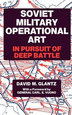 Soviet Military Operational Art: In Pursuit of Deep Battle by Glantz, Colonel David M.