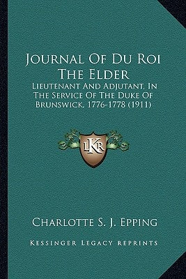 Journal Of Du Roi The Elder: Lieutenant And Adjutant, In The Service Of The Duke Of Brunswick, 1776-1778 (1911) by Epping, Charlotte S. J.