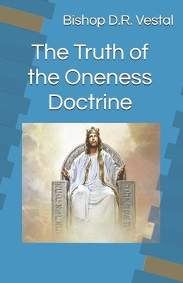 The Truth of the Oneness Doctrine by Vestal, Bishop D. R.