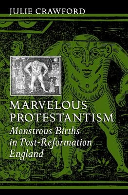 Marvelous Protestantism: Monstrous Births in Post-Reformation England by Crawford, Julie