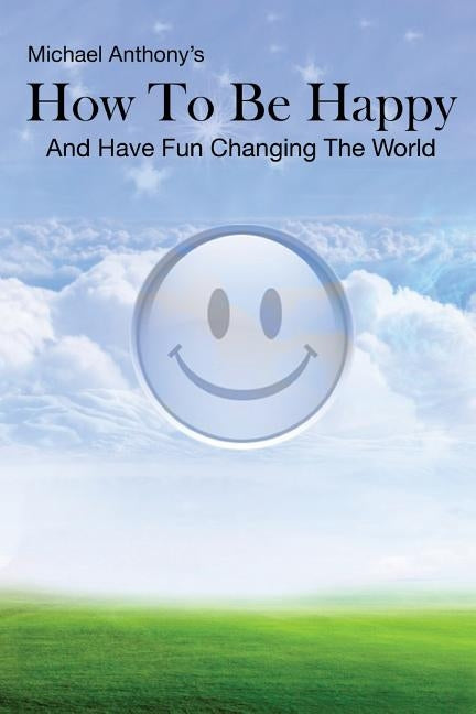 How To Be Happy and Have Fun Changing the World by Anthony, Michael