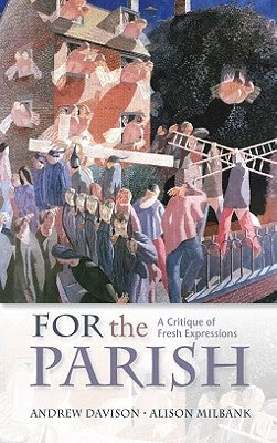 For the Parish: A Critique of Fresh Expressions by Davison, Andrew