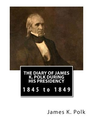 The Diary of James K. Polk During His Presidency: 1845 to 1849 by Quaife, Milo Milton