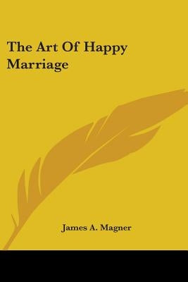The Art Of Happy Marriage by Magner, James A.