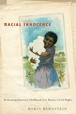 Racial Innocence: Performing American Childhood from Slavery to Civil Rights by Bernstein, Robin