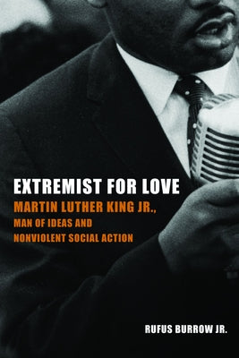 Extremist for Love: Martin Luther King Jr., Man of Ideas and Nonviolent Social Action by Burrow, Rufus, Jr.