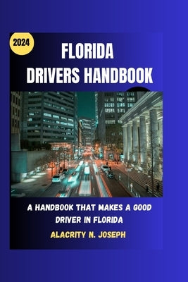 Florida drivers handbook 2024: A handbook that makes a good driver in Florida by Joseph, Alacrity N.