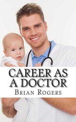 Career As a Doctor: What They Do, How to Become One, and What the Future Holds! by Rogers, Brian