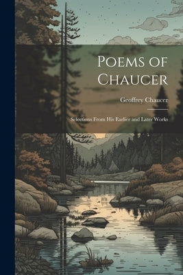 Poems of Chaucer: Selections From His Earlier and Later Works by Chaucer, Geoffrey