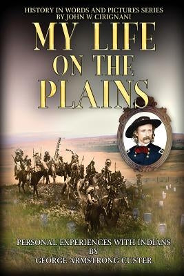 My Life on the Plains: Personal Experiences with Indians by Cirignani, John W.