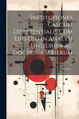 Institutiones Calculi Differentialis Cum Eius Usu in Analysi Finitorum Ac Doctrina Serierum; Volume 1 by Anonymous