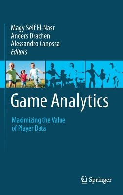 Game Analytics: Maximizing the Value of Player Data by Seif El-Nasr, Magy