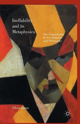 Ineffability and Its Metaphysics by Jonas, Silvia